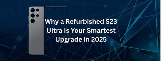 Why a Refurbished S23 Ultra Is Your Smartest Upgrade in 2025
