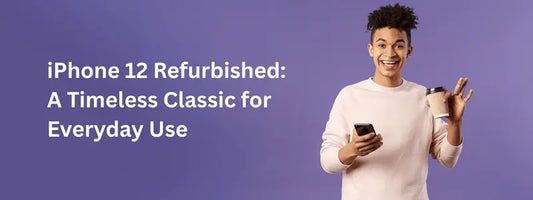 iPhone 12 Refurbished: A Timeless Classic for Everyday Use